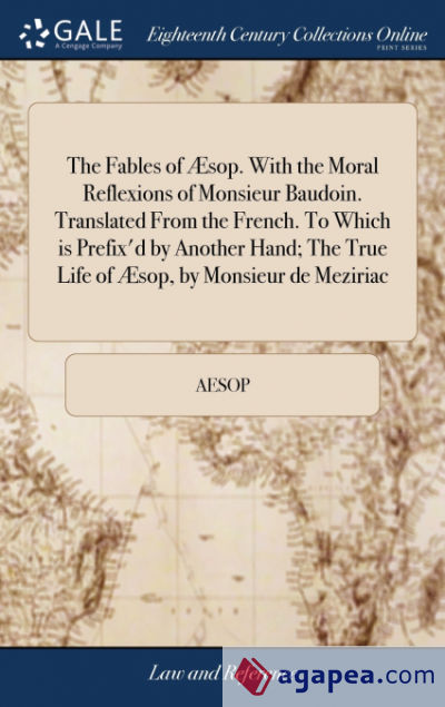 The Fables of Ã†sop. With the Moral Reflexions of Monsieur Baudoin. Translated From the French. To Which is Prefixâ€™d by Another Hand; The True Life of Ã†sop, by Monsieur de Meziriac