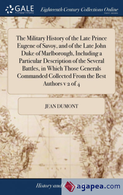The Military History of the Late Prince Eugene of Savoy, and of the Late John Duke of Marlborough, Including a Particular Description of the Several Battles, in Which Those Generals Commanded Collected From the Best Authors v 2 of 4