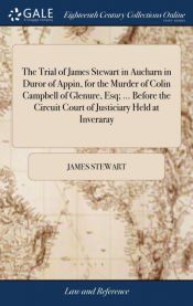 Portada de The Trial of James Stewart in Aucharn in Duror of Appin, for the Murder of Colin Campbell of Glenure, Esq; ... Before the Circuit Court of Justiciary Held at Inveraray