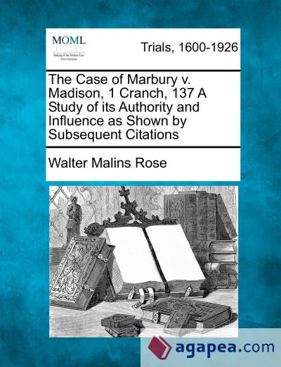 The Case of Marbury v. Madison, 1 Cranch, 137 A Study of its Authority and Influence as Shown by Subsequent Citations
