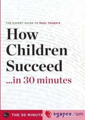 HOW CHILDREN SUCCEED IN 30 MINUTES - THE EXPERT GUIDE TO PAUL TOUGH'S CRITICALLY ACCLAIMED BOOK ...