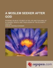 Portada de A Moslem Seeker After God; Showing Islam at Its Best in the Life and Teaching of Al-Ghazali, Mystic and Theologian of the Eleventh Century