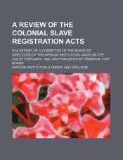 A REVIEW OF THE COLONIAL SLAVE REGISTRATION ACTS; IN A REPORT OF A ...