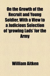 Portada de On the Growth of the Recruit and Young Soldier, With a View to a Judicious Selection of 'growing Lads' for the Army