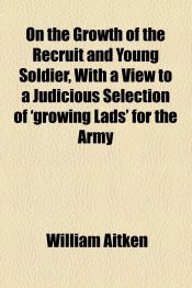 On the Growth of the Recruit and Young Soldier, With a View to a Judicious Selection of 'growing Lads' for the Army
