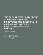 Portada de The Gilbart Prize Essay on the Adaptation of Recent Discoveries and Inventions in Science and Art to the Purposes of Practical Banking