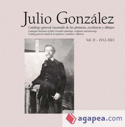 Julio González. Obra completa / Complete works. Vol. II (1912-1921)