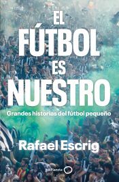 Portada de El fútbol es nuestro: Grandes historias del fútbol pequeño