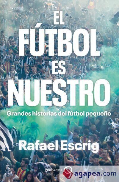 El fútbol es nuestro: Grandes historias del fútbol pequeño El fútbol es nuestro: Grandes historias del fútbol pequeño