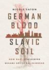 German Blood, Slavic Soil: How Nazi K&ouml;nigsberg Became Soviet Kaliningrad