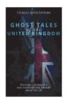 Ghost Tales of the United Kingdom: Historic Hauntings and Supernatural Stories from the UK