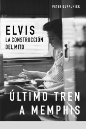 Portada de Último tren a Memphis: Elvis: la construcción del Mito
