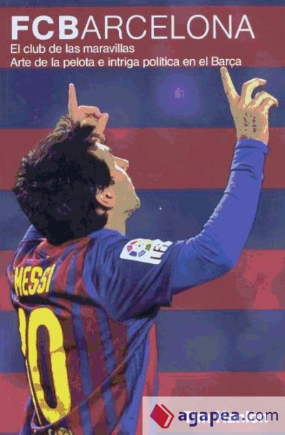 FC Barcelona: el club de las maravillas: arte de la pelota e intriga política en el Barça FC Barcelona: el club de las maravillas: arte de la pelota e intriga política en el Barça