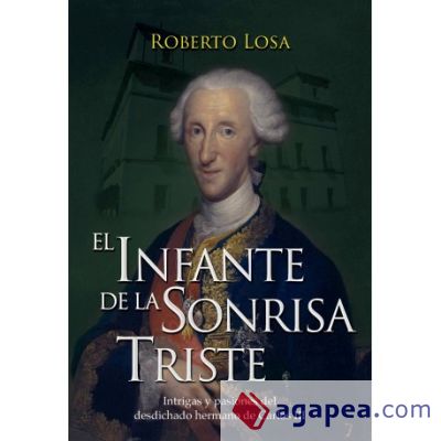 El infante de la sonrisa triste: intrigas y pasiones del desdichado hermano de Carlos III