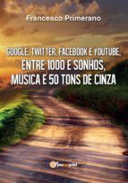 Portada de Google, Twitter, Facebook e Youtube, entre 1000 e sonhos, música e 50 tons de cinza (Ebook)