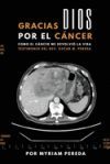 Gracias Dios por el c&aacute;ncer: C&oacute;mo el c&aacute;ncer me devolvi&oacute; la vida