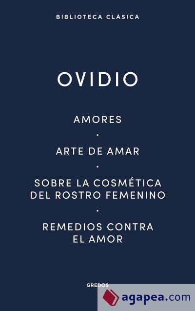 Amores. Arte de amar. Sobre la cosm&eacute;tica del rostro femen&iacute;no. Remedios contra el amor