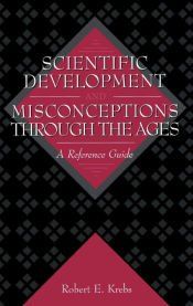 SCIENTIFIC DEVELOPMENT AND MISCONCEPTIONS THROUGH THE AGES - ROBERT E ...