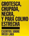 Grotesca, chupada, negra, y para colmo estrecha : escritos sobre Diego Lara