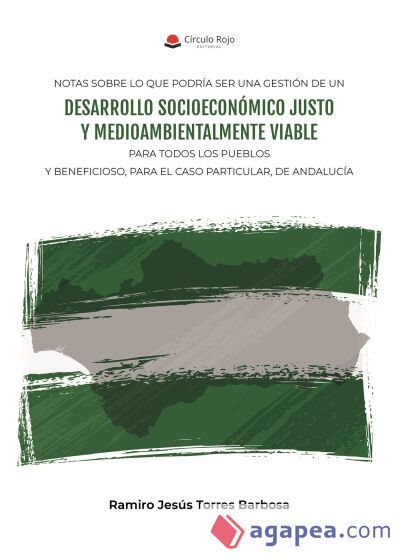 NOTAS SOBRE LO QUE PODRÍA SER UNA GESTIÓN DE UN DESARROLLO SOCIOECONÓMICO JUSTO Y MEDIOAMBIENTALMENTE VIABLE PARA TODOS LOS PUEBLOS Y BENEFICIOSO, PARA EL CASO PARTICULAR, DE ANDALUCÍA NOTAS SOBRE LO QUE PODRÍA SER UNA GESTIÓN DE UN DESARROLLO SOCIOECONÓMICO JUSTO Y MEDIOAMBIENTALMENTE VIABLE PARA TODOS LOS PUEBLOS Y BENEFICIOSO, PARA EL CASO PARTICULAR, DE ANDALUCÍA