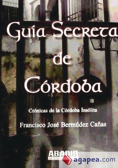 Gu&iacute;a secreta de C&oacute;rdoba: cr&oacute;nicas de la C&oacute;rdoba ins&oacute;lita