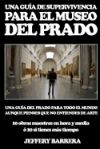 Guia de Supervivencia Para El Museo del Prado: Una Guia del Prado Para Todo El Mundo, Aunque Pienses Que No Entiendes de Arte