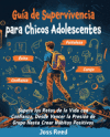 Gu&iacute;a de supervivencia para chicos adolescents: Supera los retos de la vida con confianza, desde vencer la presi&oacute;n de grupo hasta crear h&aacute;bitos positiv