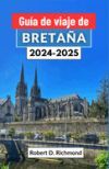 Guía de viaje de Bretaña 2024-2025: Un viaje a través de los paisajes místicos, la rica historia y la vibrante cultura de la joya costera de Francia