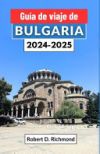 Gu&iacute;a de viaje de Bulgaria 2024-2025: Un viaje por el coraz&oacute;n de los Balcanes, explorando su historia, cultura, principales destinos y naturaleza