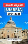 Guía de viaje de Umbría 2024-2025: Un viaje completo a través del encantador corazón de la cultura, la cocina y los paisajes cautivadores de Italia