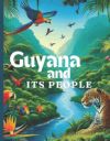 Guyana And Its People: The Official Book on Guyana - Heritage, Culture, History and Unity. Mini Chapters.