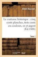 Portada de Le costume historique: cinq cents planches, trois cents en couleurs, or et argent, deux cent Tome 1
