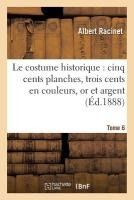 Portada de Le costume historique: cinq cents planches, trois cents en couleurs, or et argent, deux cent Tome 6
