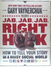 Portada de Jab, Jab, Jab, Right Hook: How to Tell Your Story in a Noisy Social World