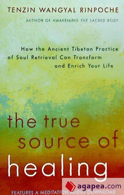 The True Source of Healing: How the Ancient Tibetan Practice of Soul Retrieval Can Transform and Enrich Your Life