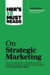 HBR's 10 Must Reads on Strategic Marketing (with Featured Article "Marketing Myopia," by Theodore Levitt)