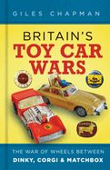 Portada de Britain's Toy Car Wars: The War of Wheels Between Dinky, Corgi & Matchbox