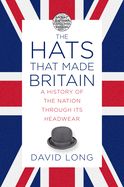 Portada de The Hats That Made Britain: A History of the Nation Through Its Headwear