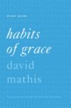 Habits of Grace Study Guide: Enjoying Jesus Through the Spiritual Disciplines