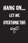 Hang On...Let Me Overthink This: Journal for Men or Women Who Think Too Much