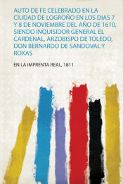 Portada de Auto De Fe Celebrado En La Ciudad De Logroño En Los Dias 7 Y 8 De Noviembre Del Año De 1610, Siendo Inquisidor General El Cardenal, Arzobispo De Toledo, Don Bernardo De Sandoval Y Roxas