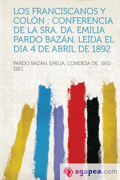 Los Franciscanos y Colon; Conferencia de La Sra. Da. Emilia Pardo Bazan, Leida El Dia 4 de Abril de 1892