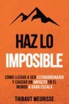 Haz Lo Imposible: C&oacute;mo llegar a ser extraordinario y causar un impacto en el mundo a gran escala