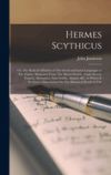 Hermes Scythicus: Or, The Radical Affinities of The Greek and Latin Languages to The Gothic: Illustrated From The Moeso-Gothic, Anglo-Sa