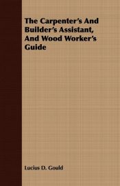 Portada de The Carpenterâ€™s And Builderâ€™s Assistant, And Wood Workerâ€™s Guide