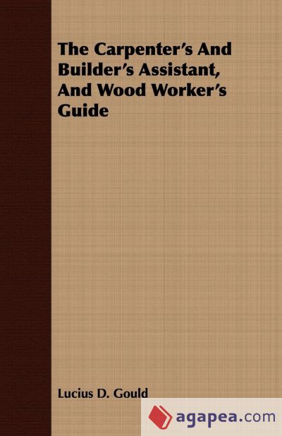 The Carpenterâ€™s And Builderâ€™s Assistant, And Wood Workerâ€™s Guide