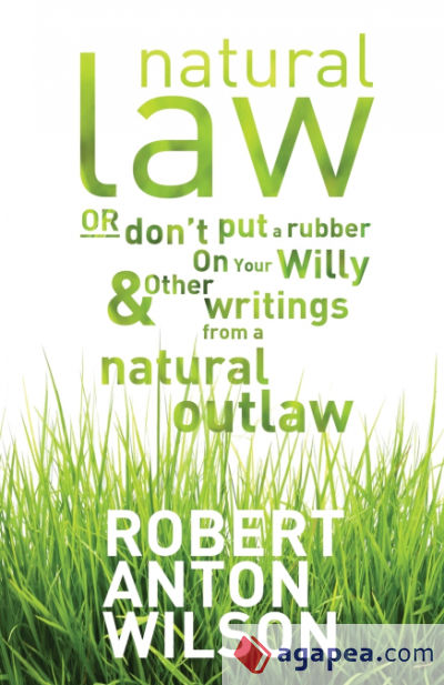 Natural Law, Or Donâ€™t Put A Rubber On Your Willy And Other Writings From A Natural Outlaw
