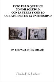 Portada de Esto es lo que hice con mi soledad, con la yerba y con lo que aprendí en la Universidad. On the wall of my dreams (Ebook)