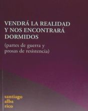 Portada de VENDRÁ LA REALIDAD Y NOS ENCONTRARÁ DORMIDOS: PARTES DE GUERRA Y PROSAS DE RESISTENCIA