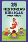 Historias Bíblicas para Niños: 25 Relatos Sagrados con Cuentos Cristianos y Versículos llenos de Enseñanzas